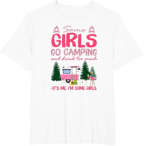 Some Girls Go Camping And Drink Too Much Its Me Some Girls Tshirt